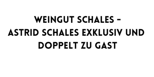 WEINGUT SCHALES - ASTRID SCHALES EXKLUSIV UND DOPPELT ZU GAST(1).png